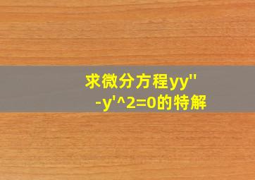 求微分方程yy''-y'^2=0的特解